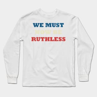 We Must Now be Ruthless Long Sleeve T-Shirt